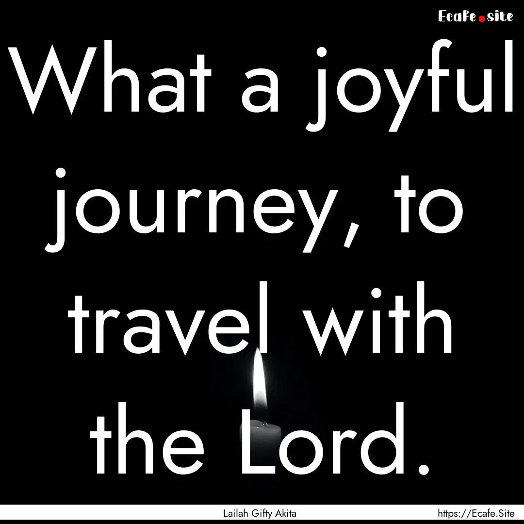 What a joyful journey, to travel with the.... : Quote by Lailah Gifty Akita