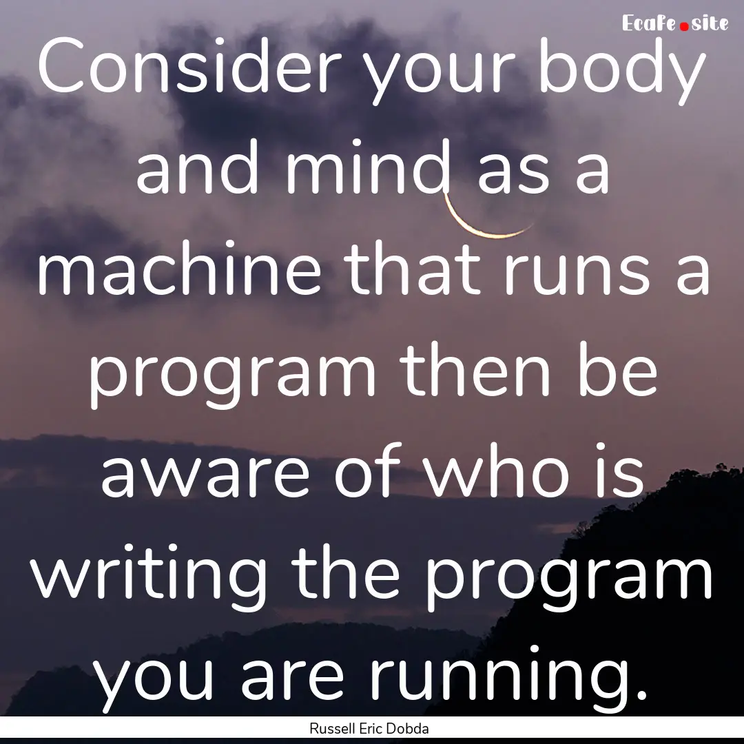 Consider your body and mind as a machine.... : Quote by Russell Eric Dobda