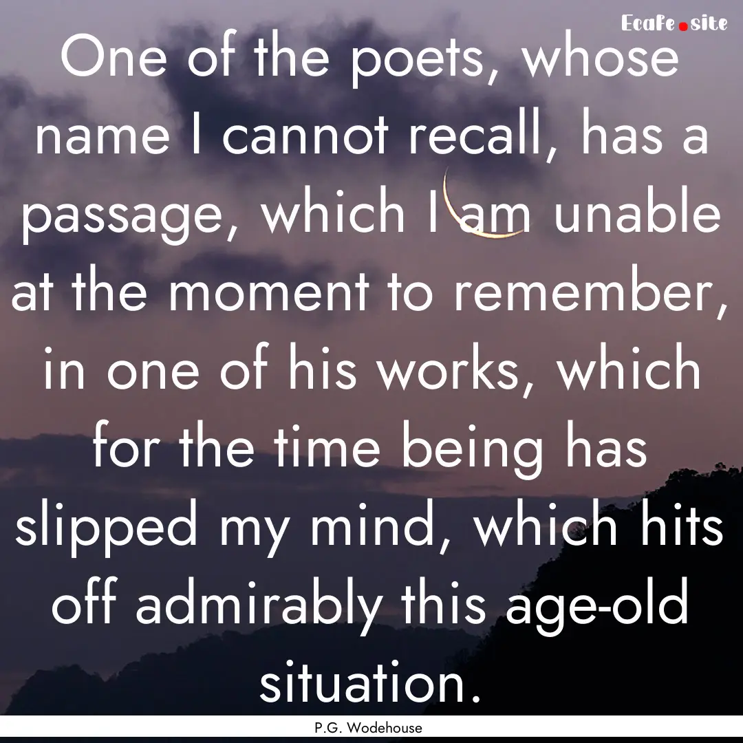 One of the poets, whose name I cannot recall,.... : Quote by P.G. Wodehouse