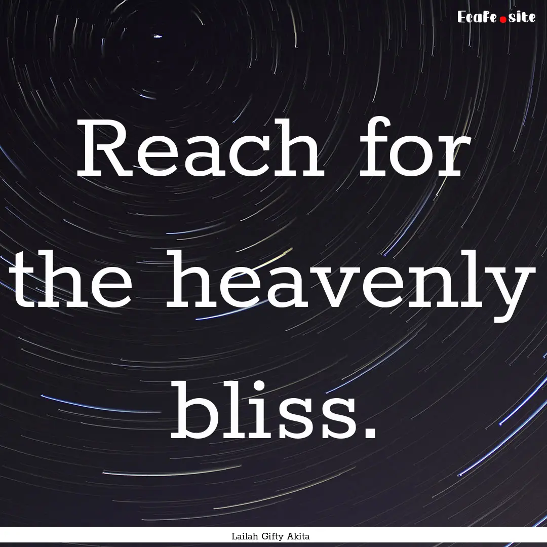 Reach for the heavenly bliss. : Quote by Lailah Gifty Akita