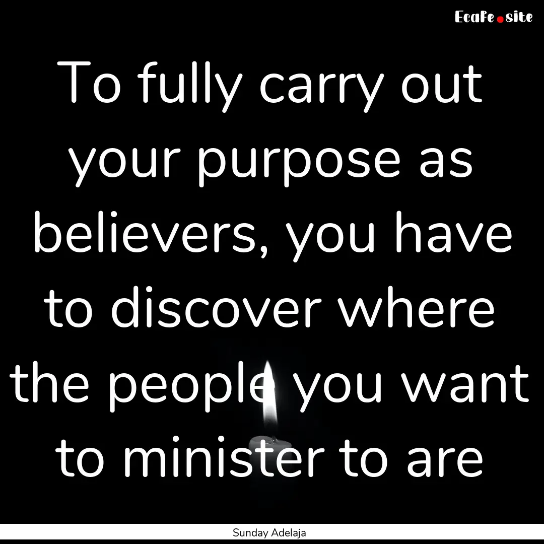 To fully carry out your purpose as believers,.... : Quote by Sunday Adelaja