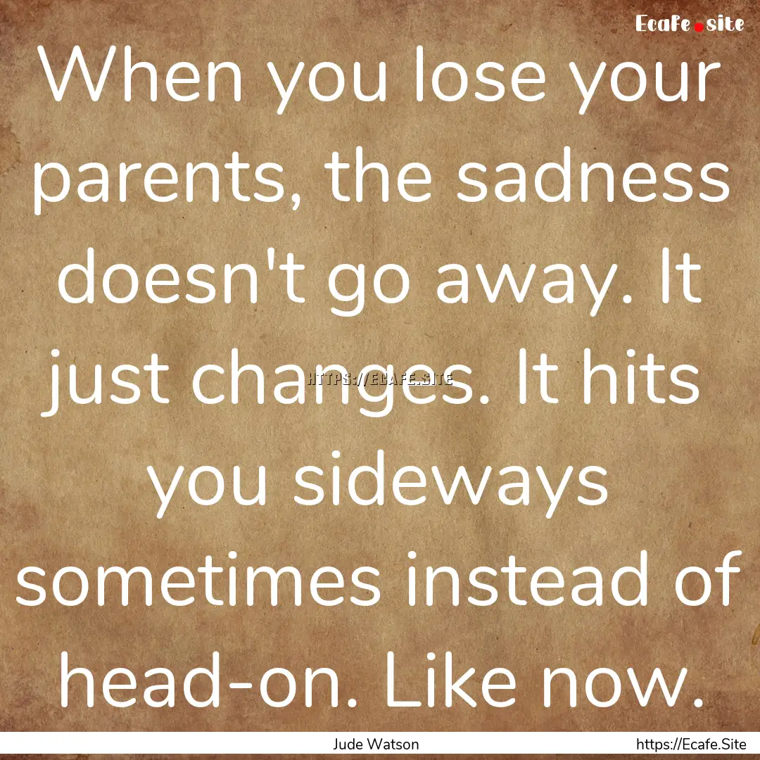 When you lose your parents, the sadness doesn't.... : Quote by Jude Watson