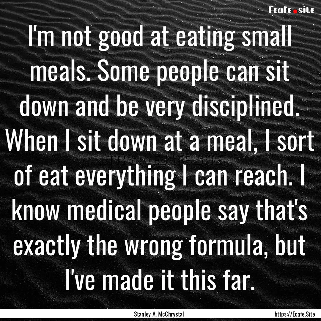 I'm not good at eating small meals. Some.... : Quote by Stanley A. McChrystal