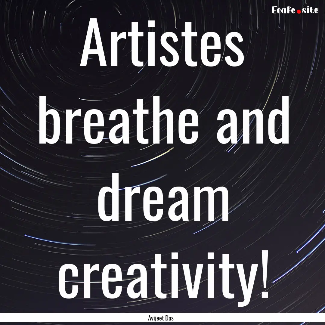 Artistes breathe and dream creativity! : Quote by Avijeet Das