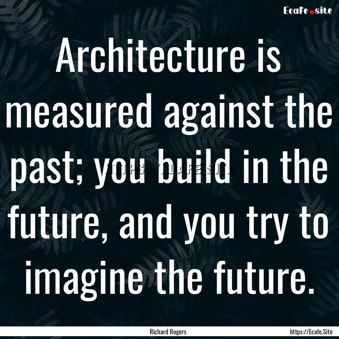 Architecture is measured against the past;.... : Quote by Richard Rogers