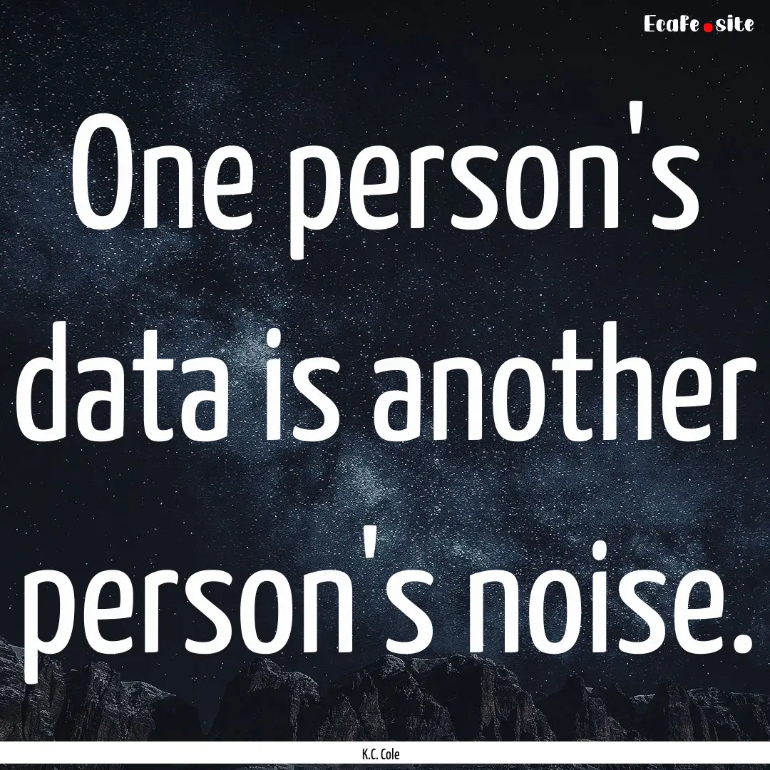 One person's data is another person's noise..... : Quote by K.C. Cole