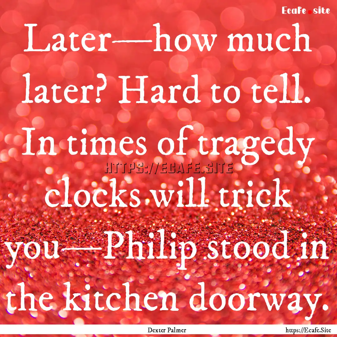 Later—how much later? Hard to tell. In.... : Quote by Dexter Palmer