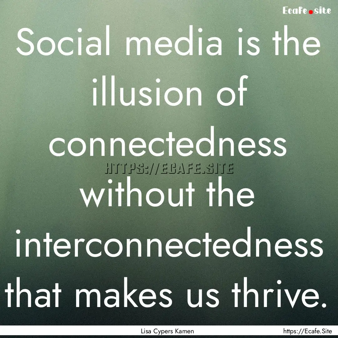 Social media is the illusion of connectedness.... : Quote by Lisa Cypers Kamen