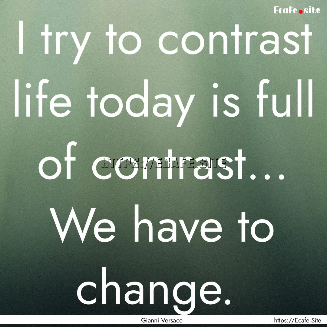 I try to contrast life today is full of contrast....... : Quote by Gianni Versace