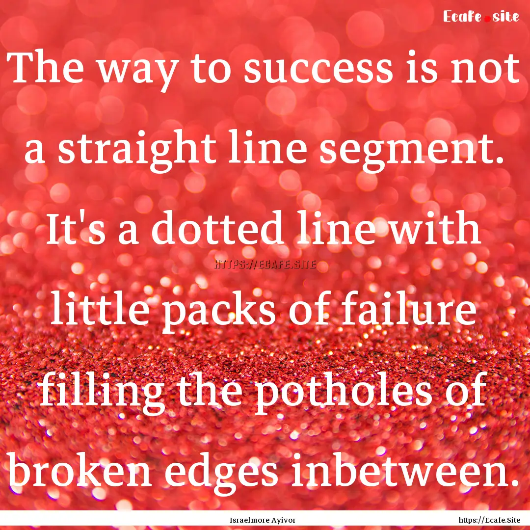 The way to success is not a straight line.... : Quote by Israelmore Ayivor