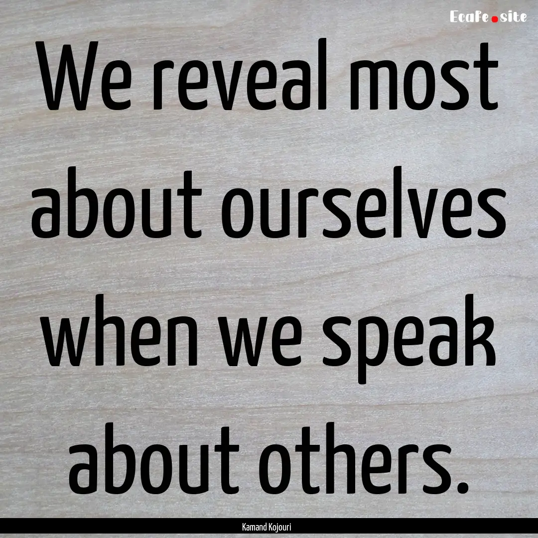 We reveal most about ourselves when we speak.... : Quote by Kamand Kojouri