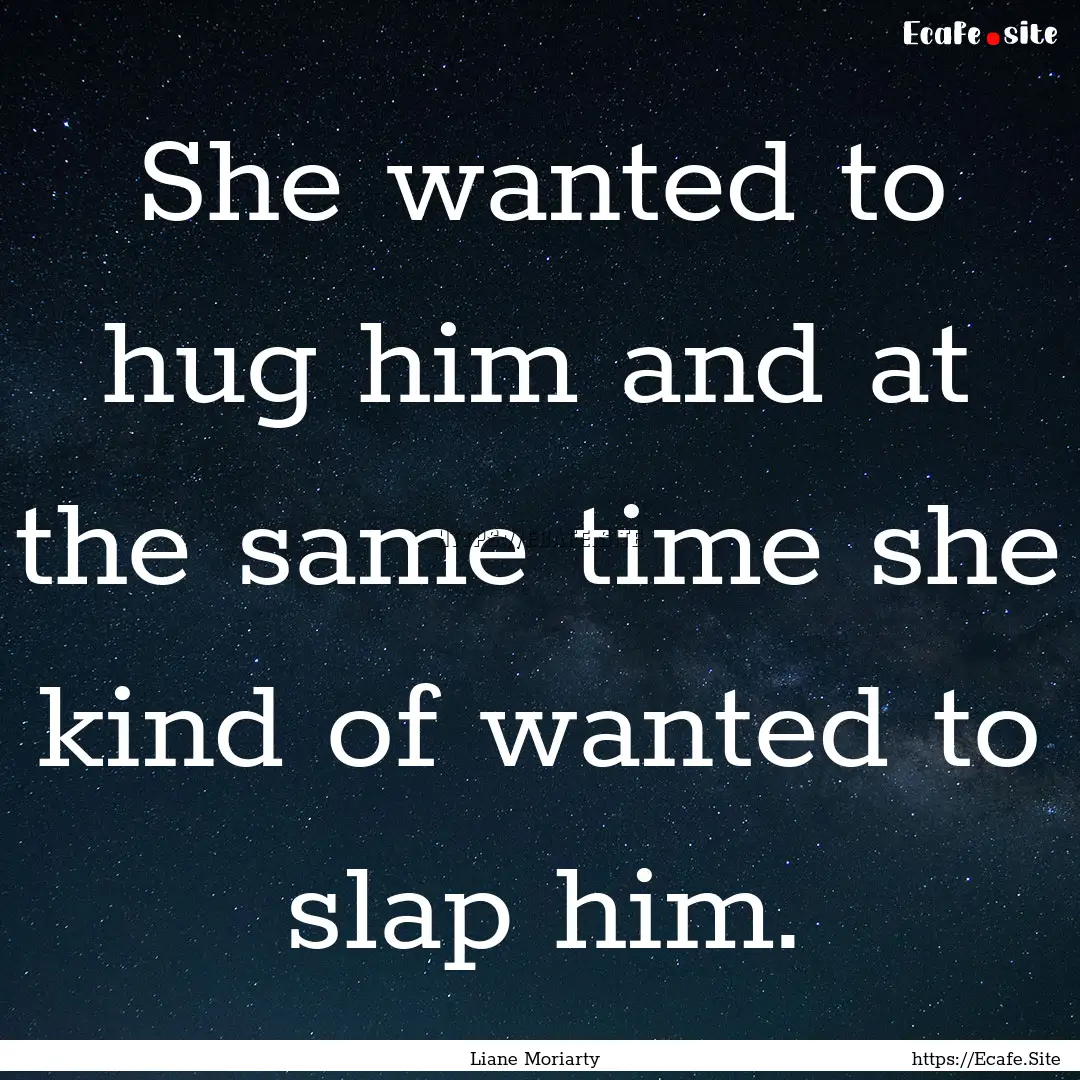 She wanted to hug him and at the same time.... : Quote by Liane Moriarty