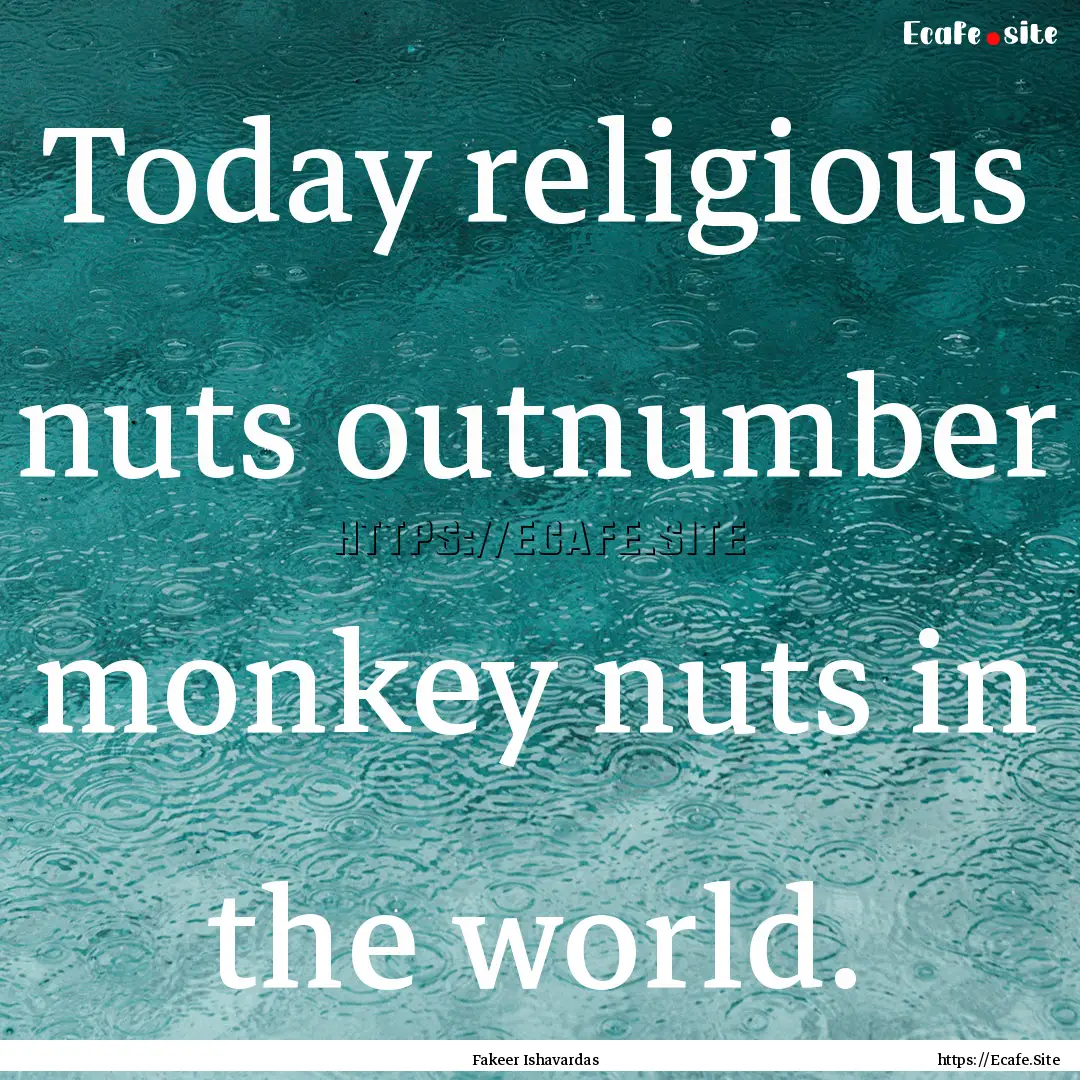 Today religious nuts outnumber monkey nuts.... : Quote by Fakeer Ishavardas