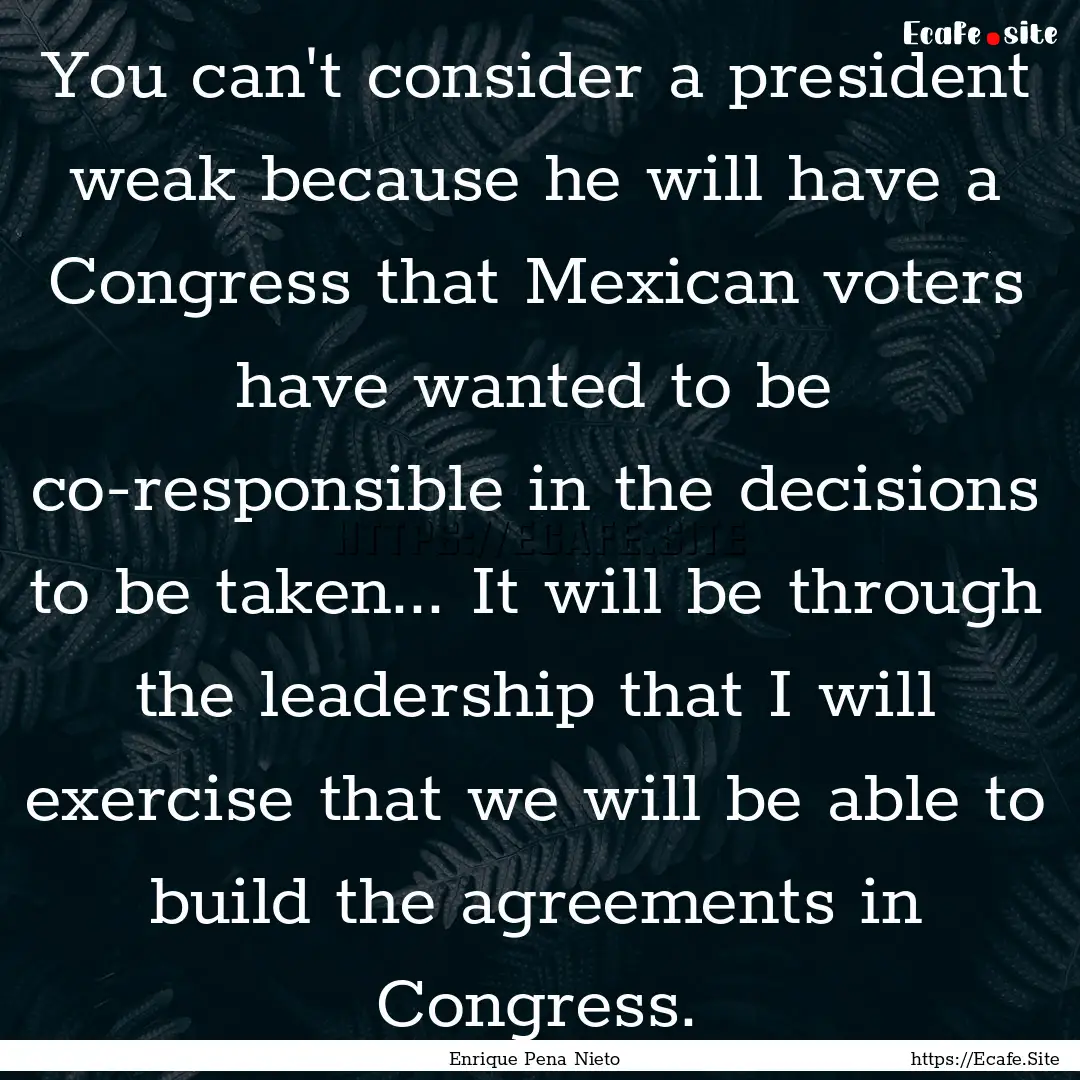 You can't consider a president weak because.... : Quote by Enrique Pena Nieto