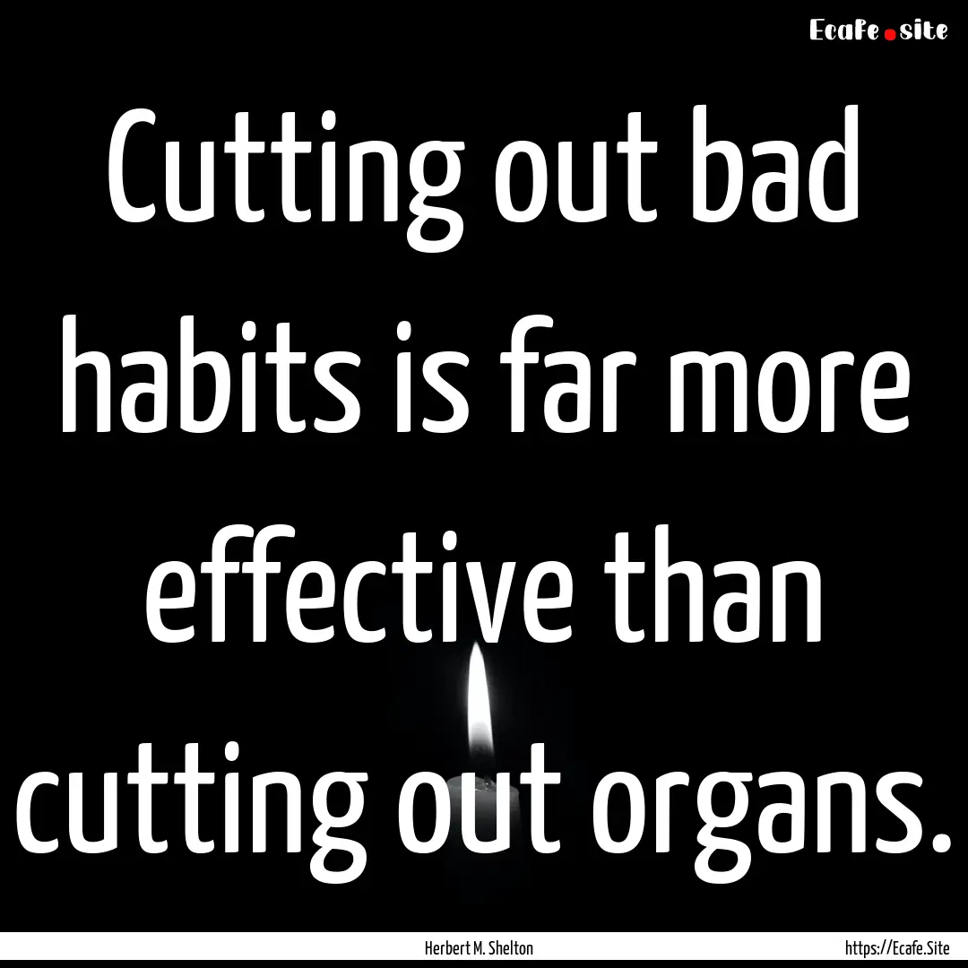 Cutting out bad habits is far more effective.... : Quote by Herbert M. Shelton