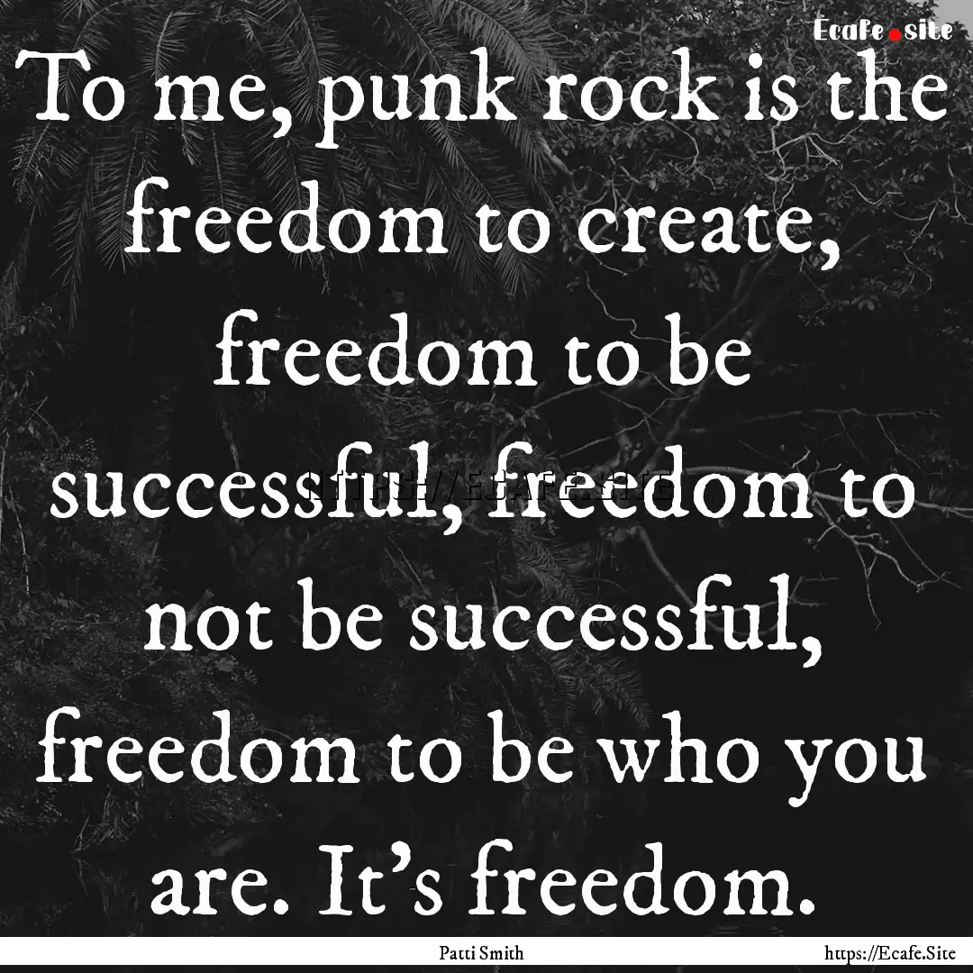 To me, punk rock is the freedom to create,.... : Quote by Patti Smith