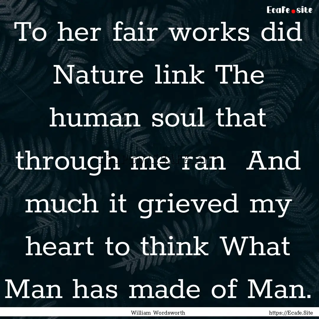 To her fair works did Nature link The human.... : Quote by William Wordsworth