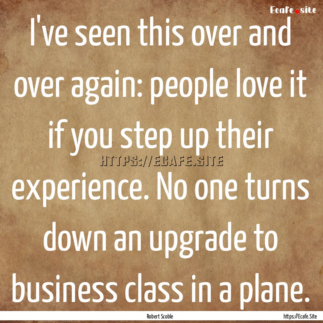 I've seen this over and over again: people.... : Quote by Robert Scoble