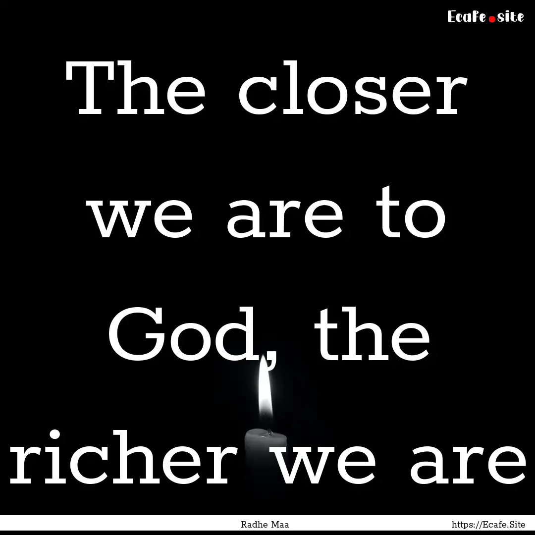 The closer we are to God, the richer we are.... : Quote by Radhe Maa