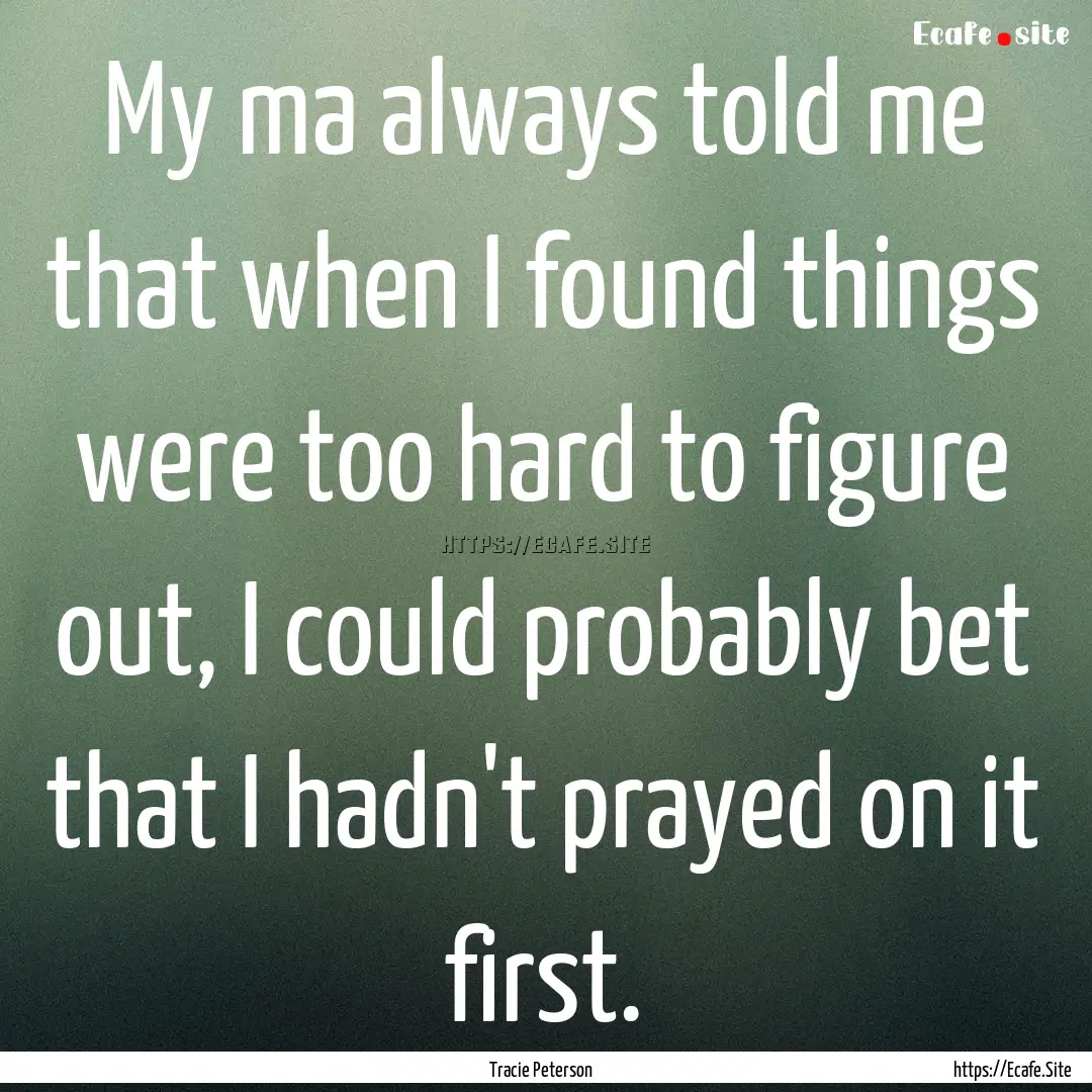 My ma always told me that when I found things.... : Quote by Tracie Peterson