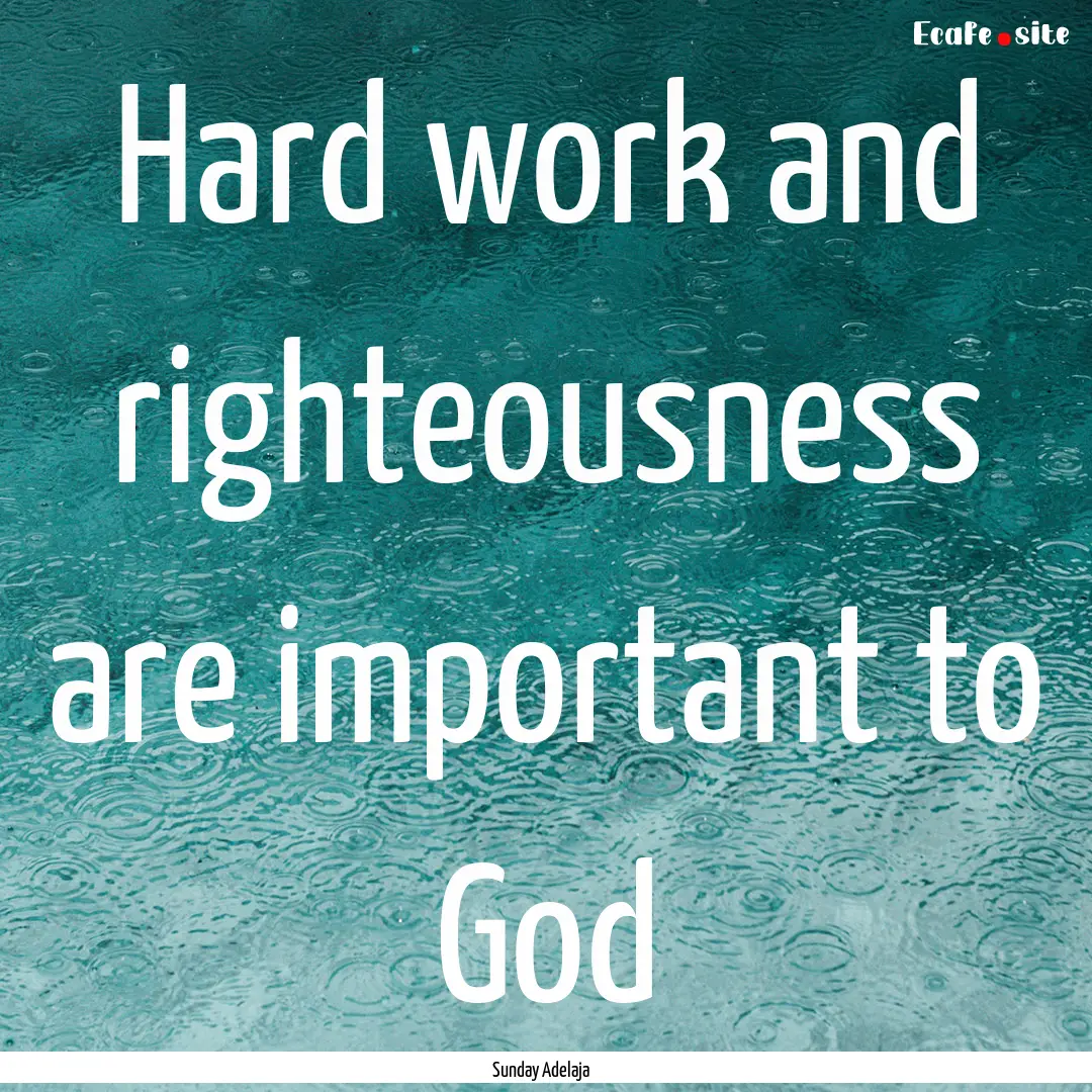 Hard work and righteousness are important.... : Quote by Sunday Adelaja