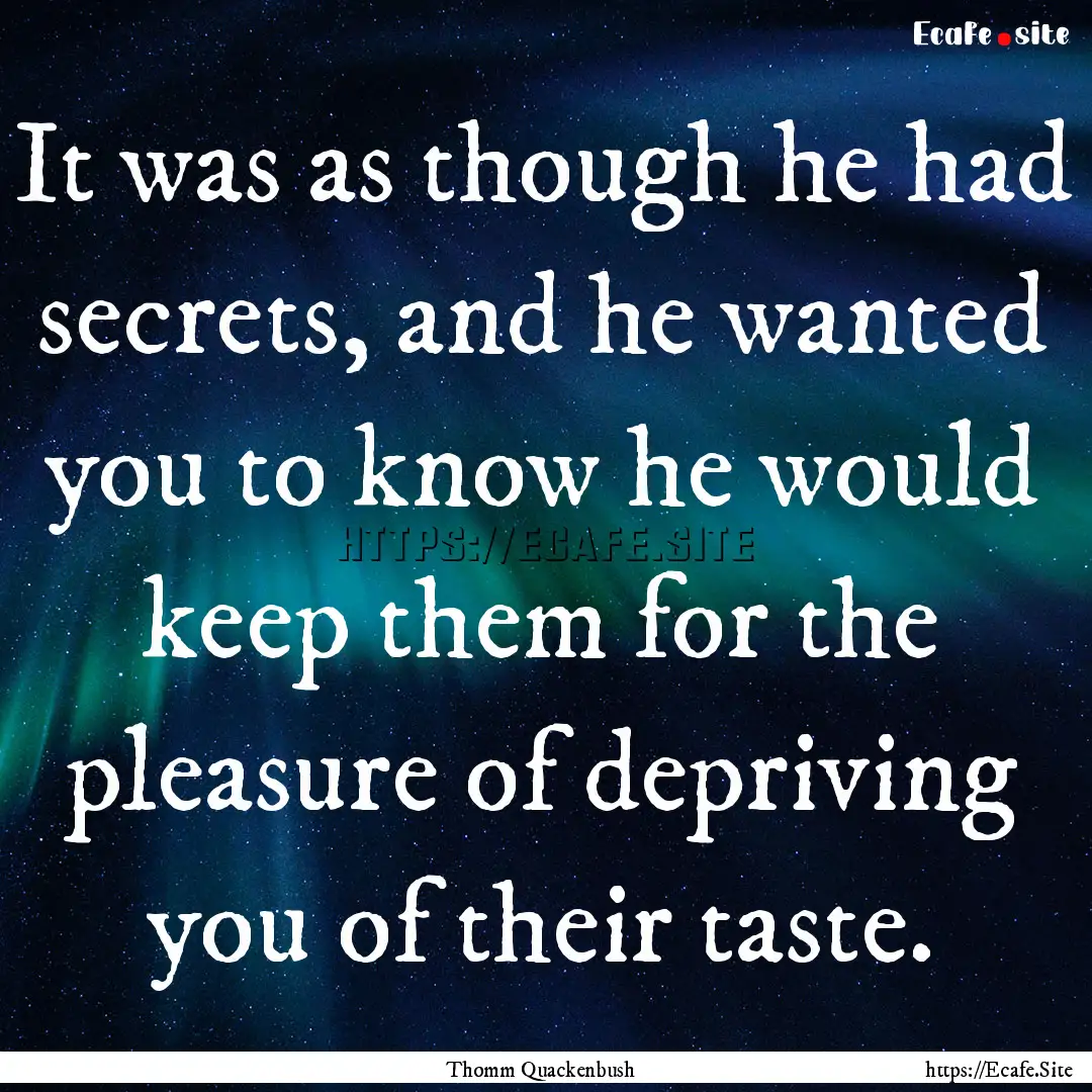 It was as though he had secrets, and he wanted.... : Quote by Thomm Quackenbush