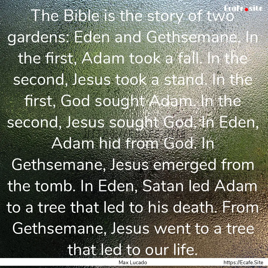 The Bible is the story of two gardens: Eden.... : Quote by Max Lucado