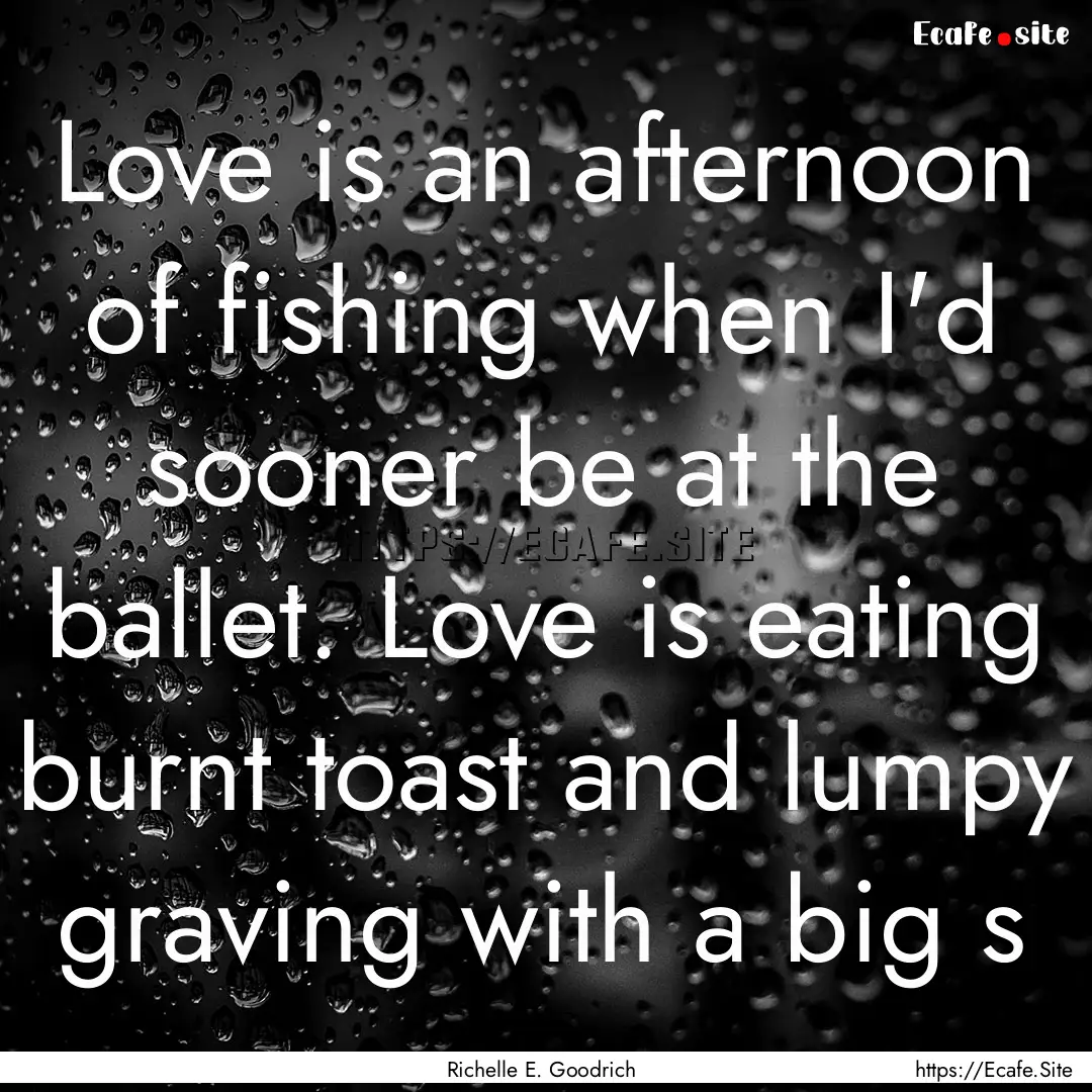 Love is an afternoon of fishing when I'd.... : Quote by Richelle E. Goodrich