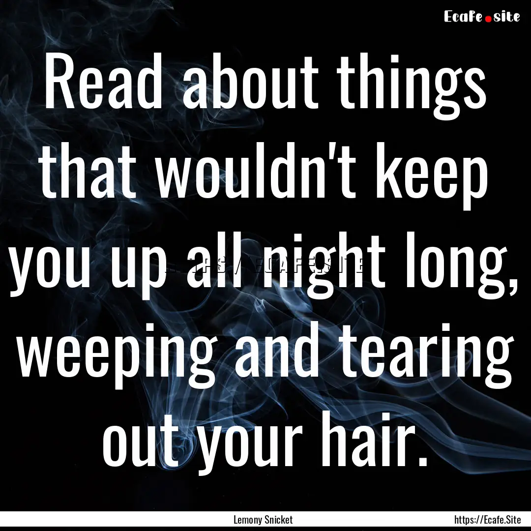 Read about things that wouldn't keep you.... : Quote by Lemony Snicket