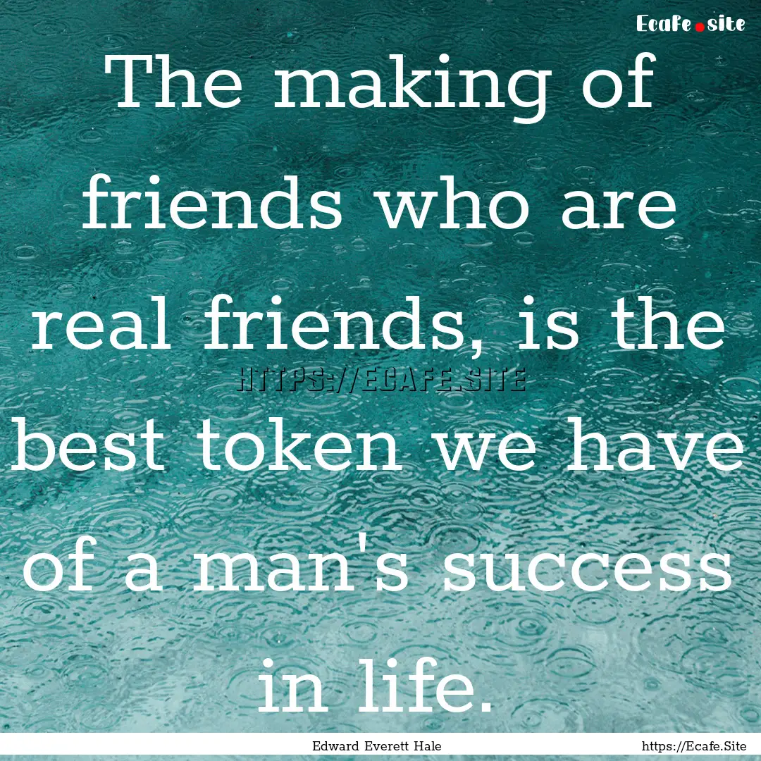 The making of friends who are real friends,.... : Quote by Edward Everett Hale