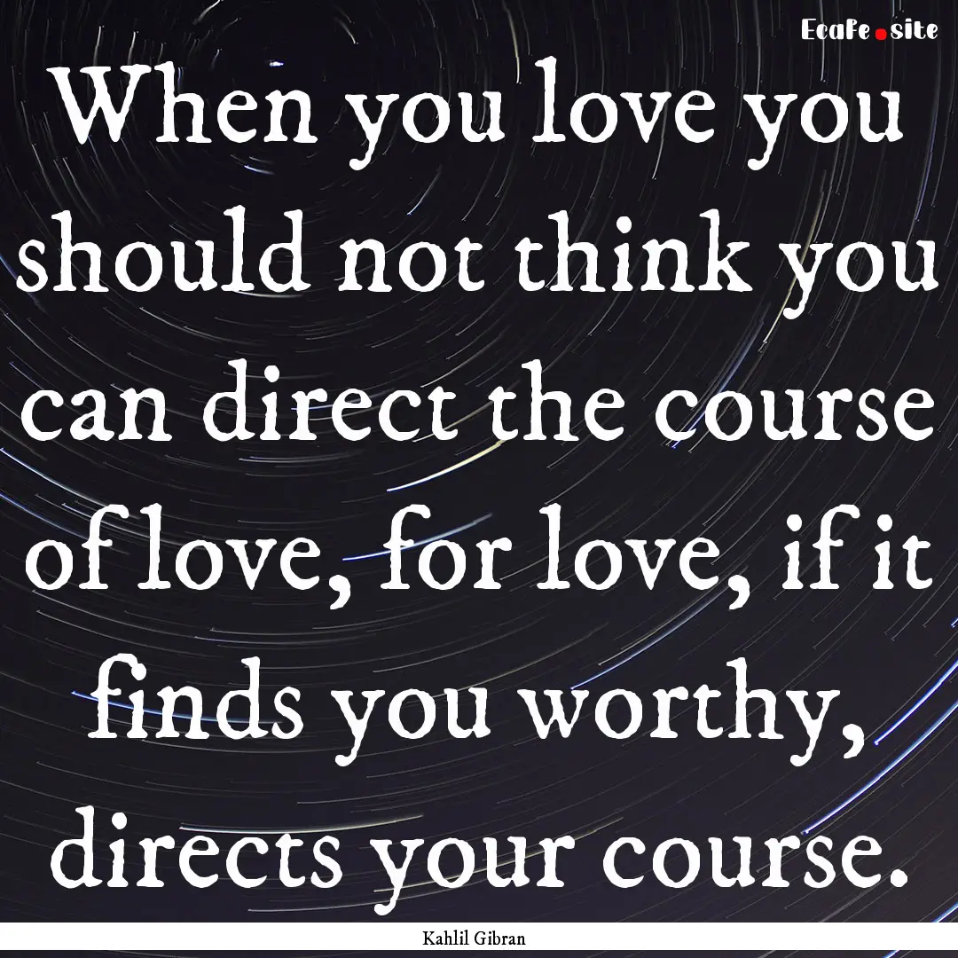 When you love you should not think you can.... : Quote by Kahlil Gibran