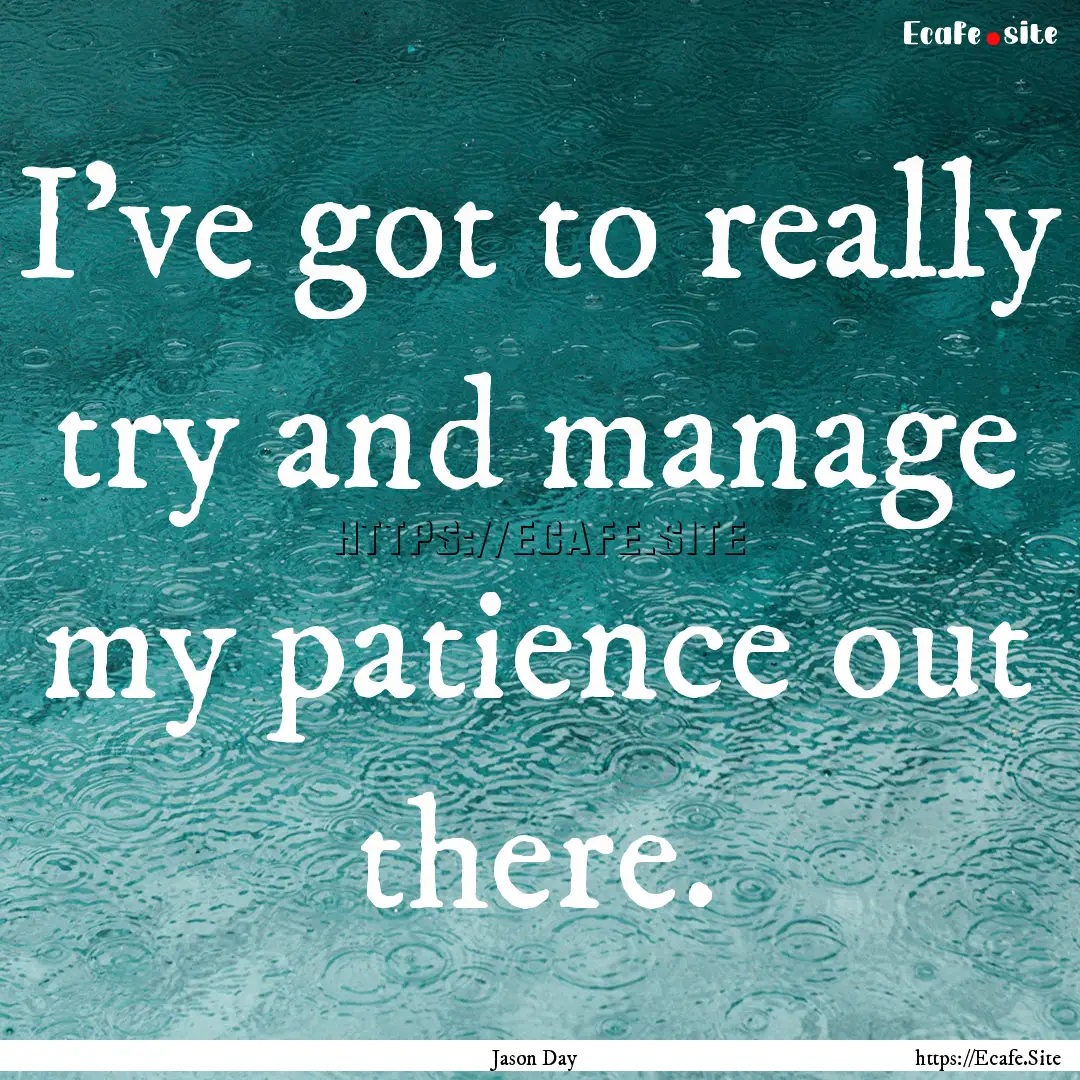 I've got to really try and manage my patience.... : Quote by Jason Day