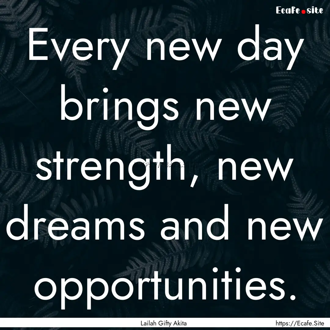 Every new day brings new strength, new dreams.... : Quote by Lailah Gifty Akita