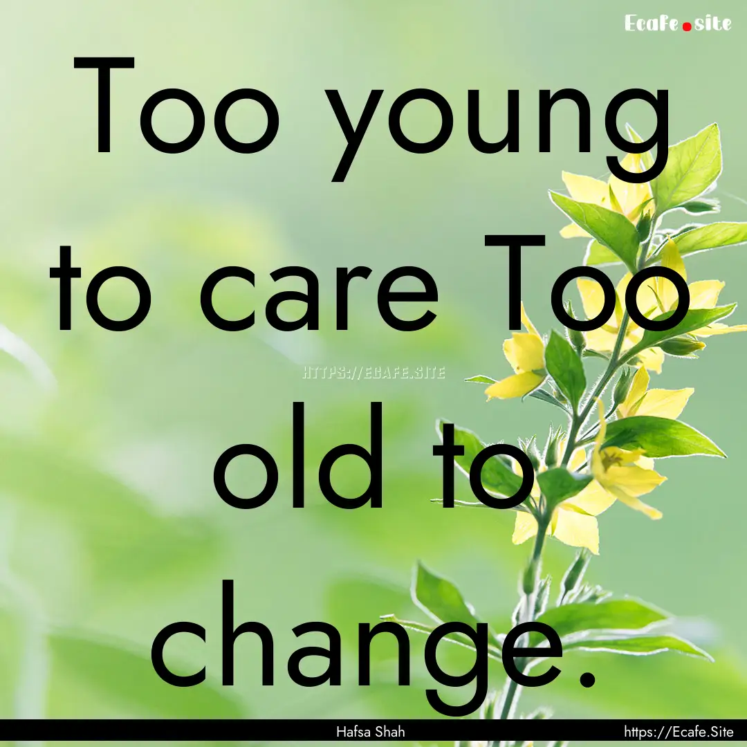 Too young to care Too old to change. : Quote by Hafsa Shah