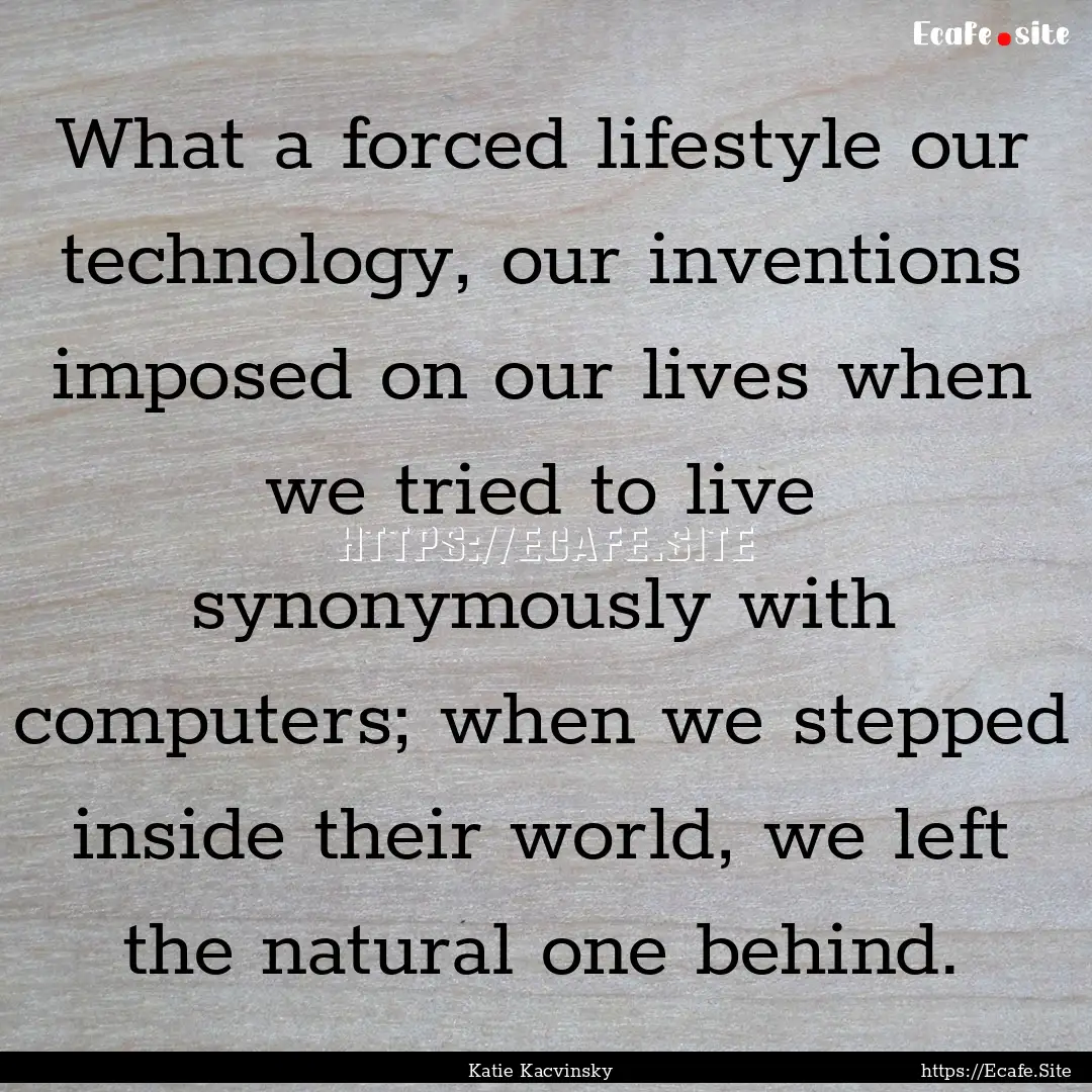 What a forced lifestyle our technology, our.... : Quote by Katie Kacvinsky