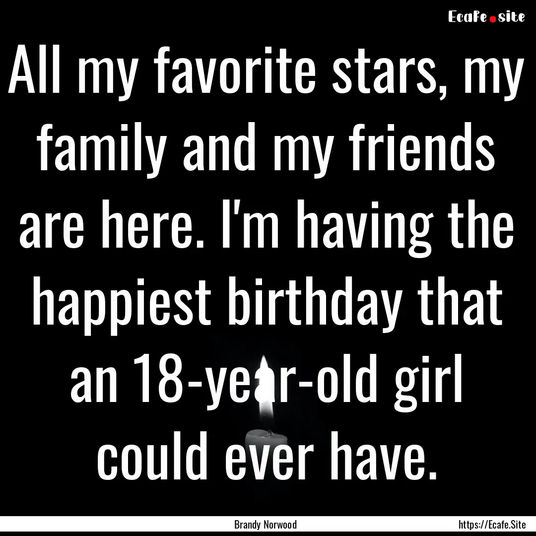 All my favorite stars, my family and my friends.... : Quote by Brandy Norwood