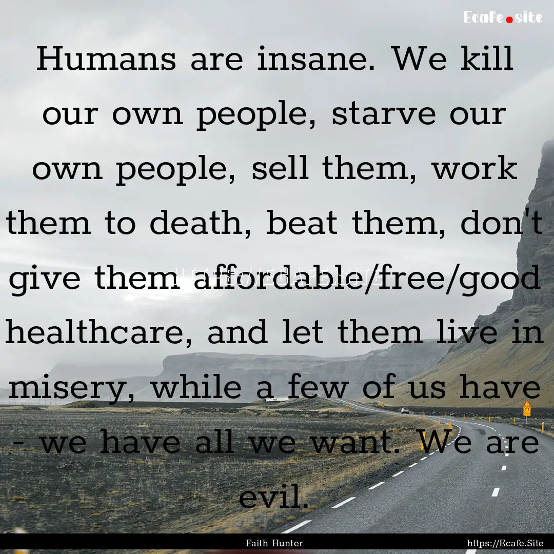 Humans are insane. We kill our own people,.... : Quote by Faith Hunter