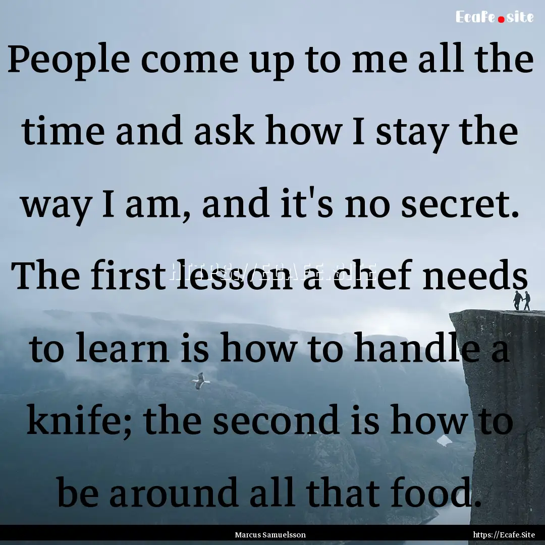 People come up to me all the time and ask.... : Quote by Marcus Samuelsson