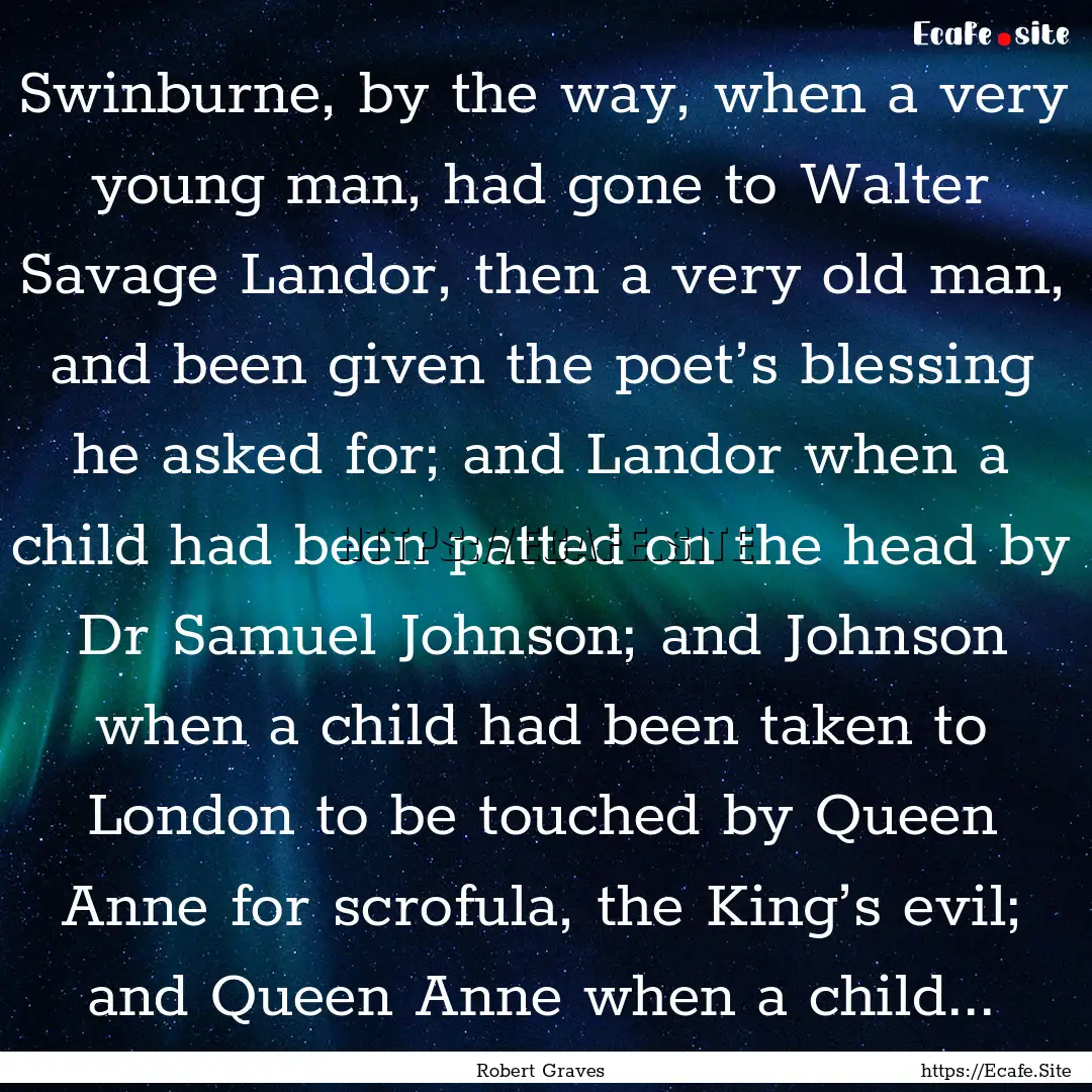 Swinburne, by the way, when a very young.... : Quote by Robert Graves