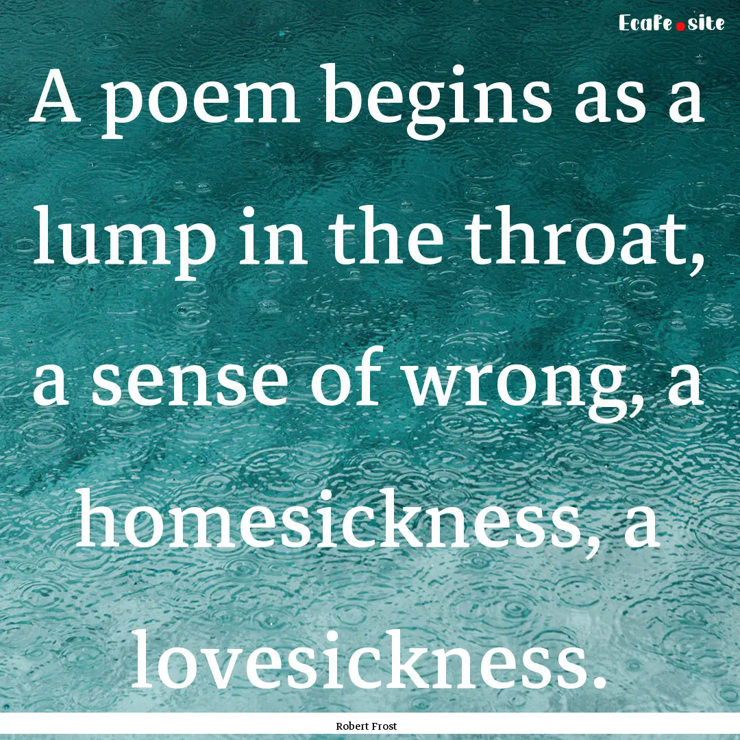 A poem begins as a lump in the throat, a.... : Quote by Robert Frost