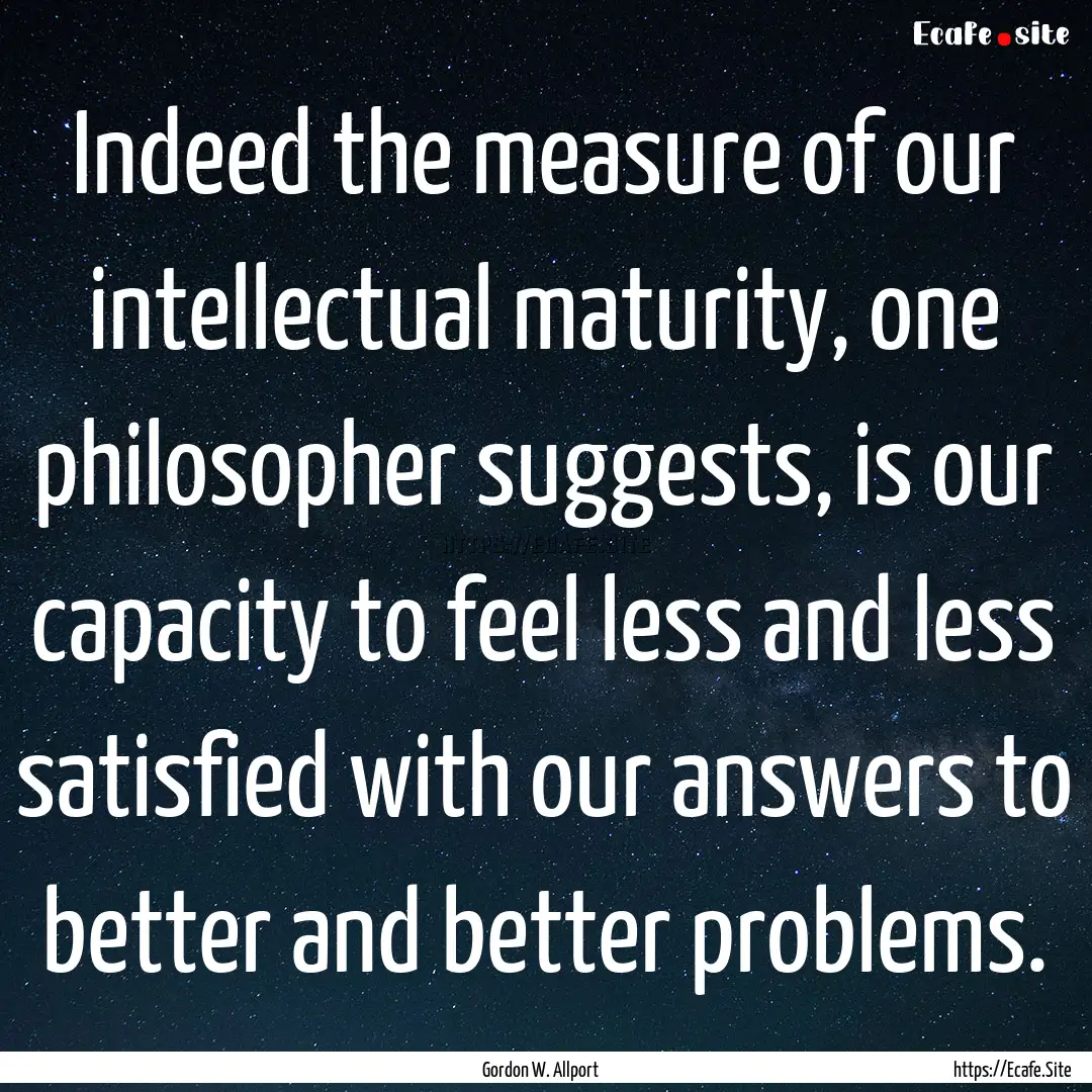 Indeed the measure of our intellectual maturity,.... : Quote by Gordon W. Allport