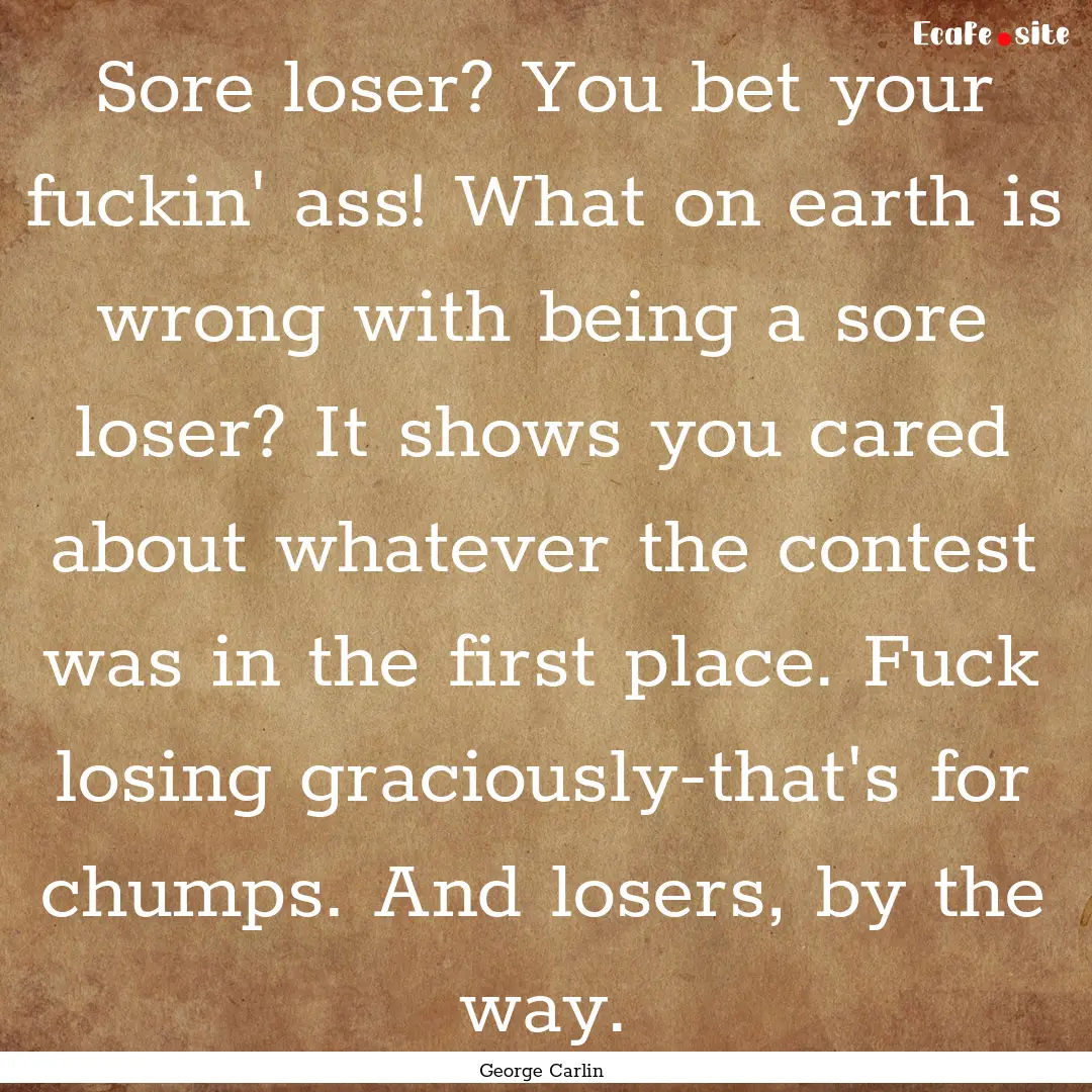 Sore loser? You bet your fuckin' ass! What.... : Quote by George Carlin