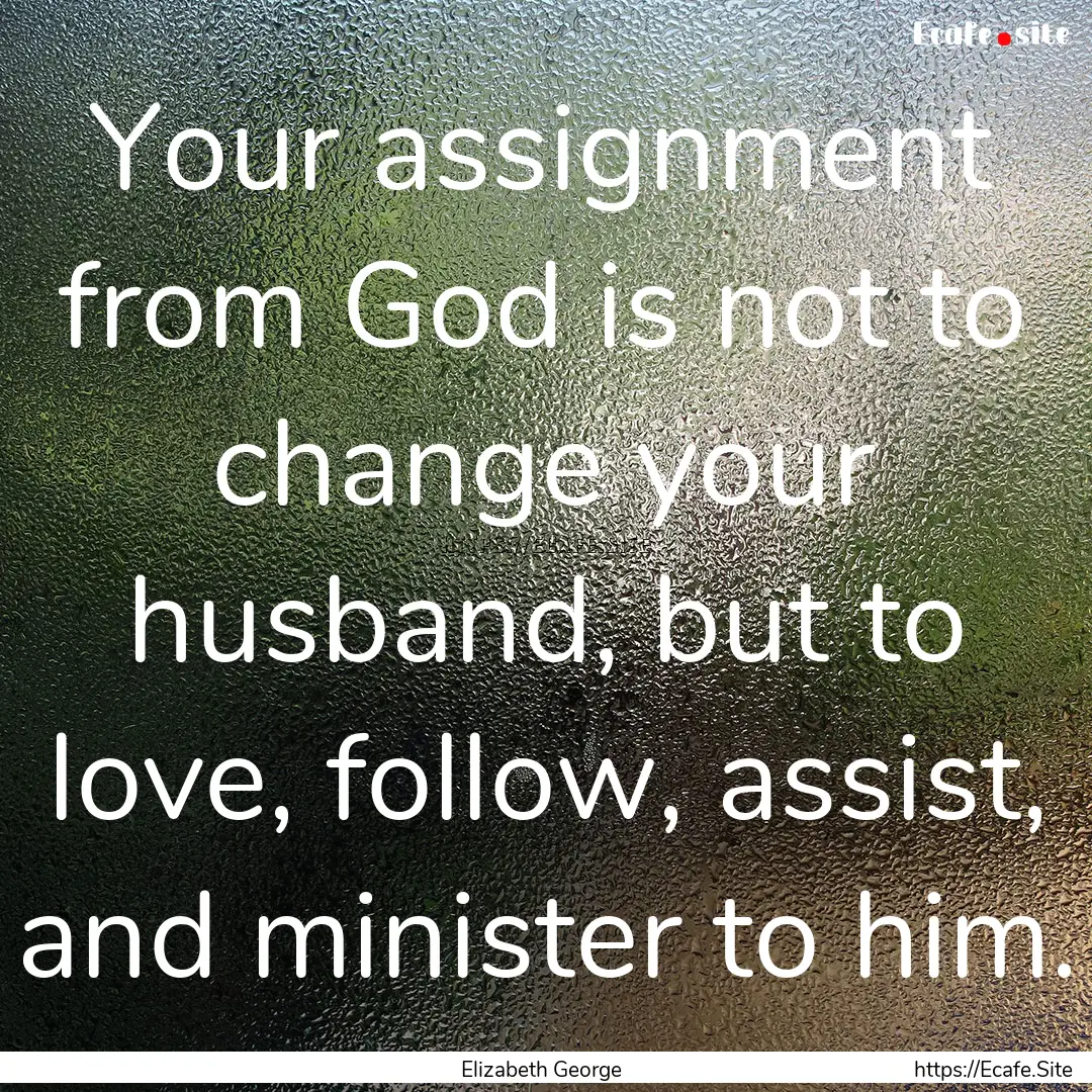 Your assignment from God is not to change.... : Quote by Elizabeth George