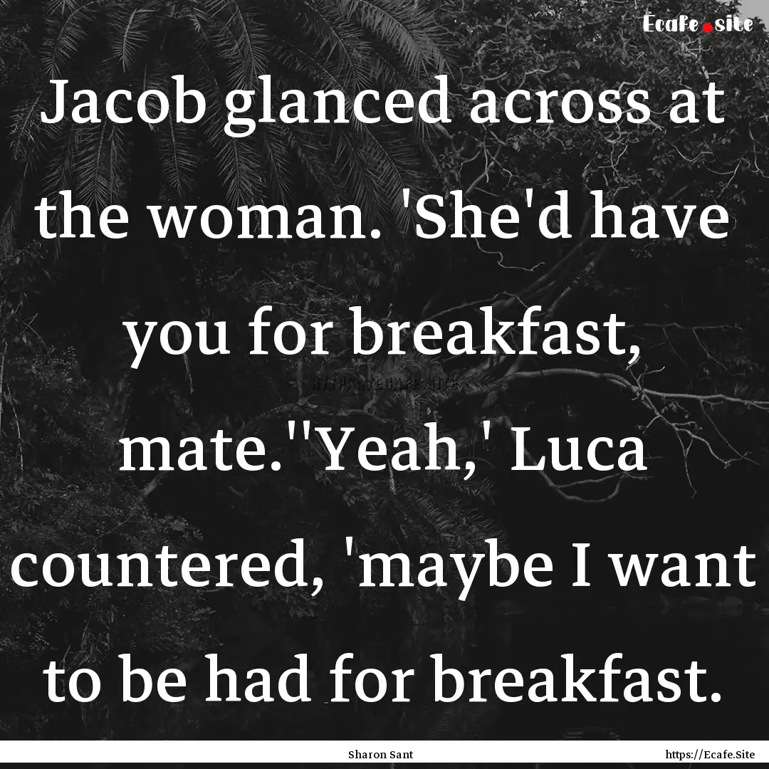 Jacob glanced across at the woman. 'She'd.... : Quote by Sharon Sant