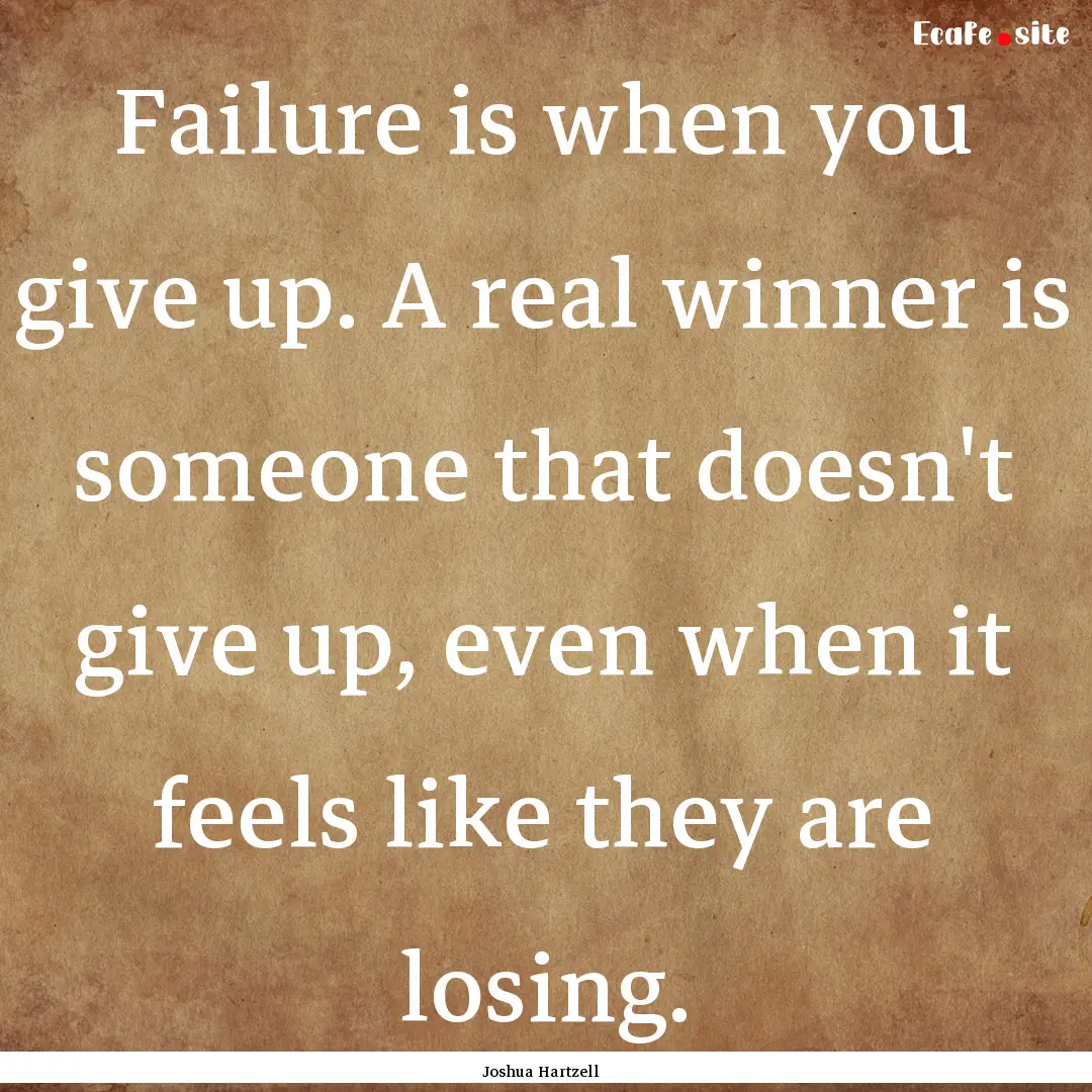 Failure is when you give up. A real winner.... : Quote by Joshua Hartzell