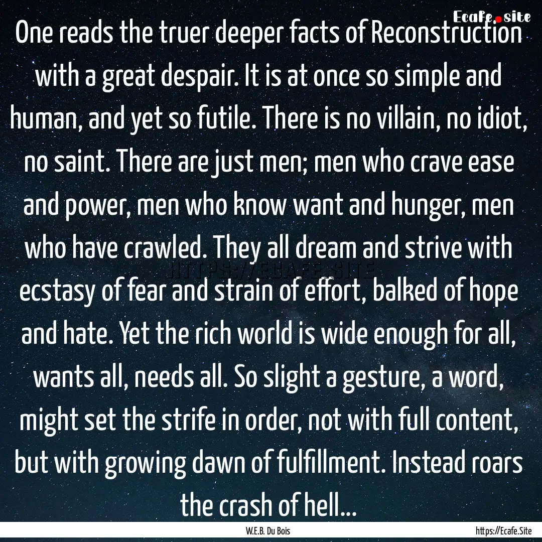 One reads the truer deeper facts of Reconstruction.... : Quote by W.E.B. Du Bois