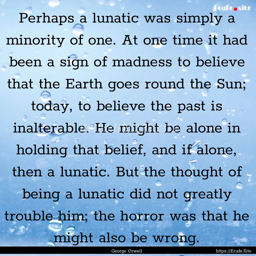 Perhaps a lunatic was simply a minority of.... : Quote by George Orwell