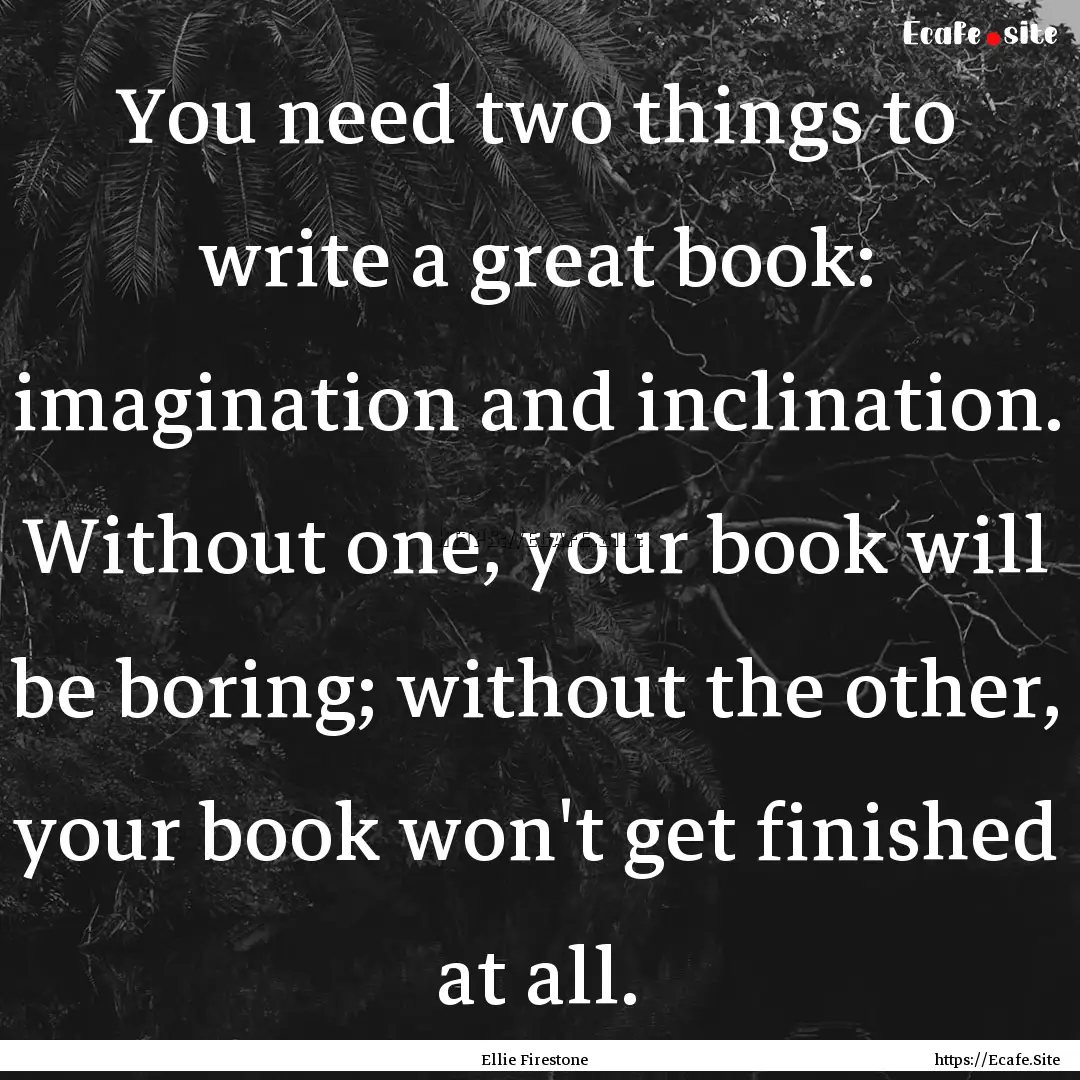 You need two things to write a great book:.... : Quote by Ellie Firestone