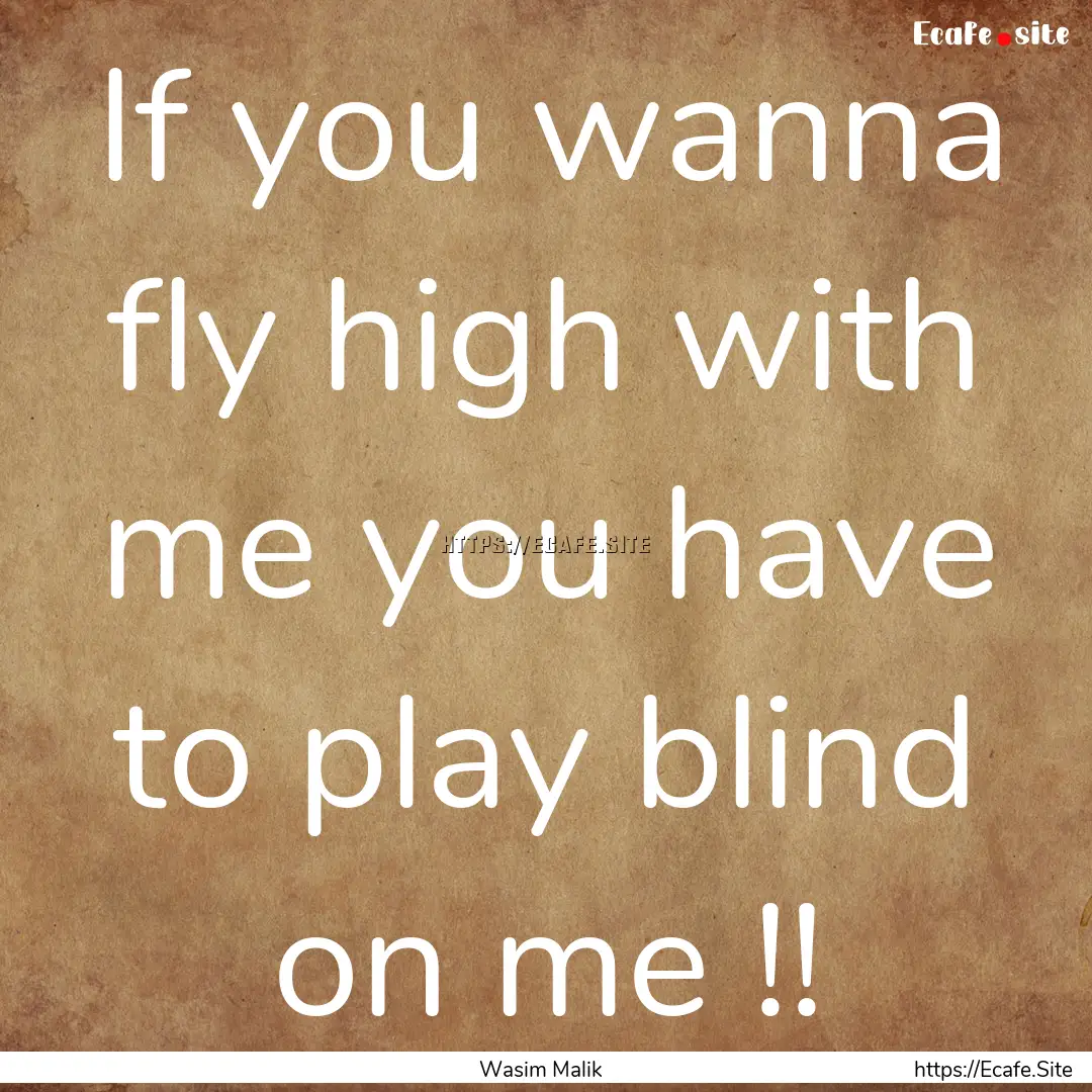 If you wanna fly high with me you have to.... : Quote by Wasim Malik