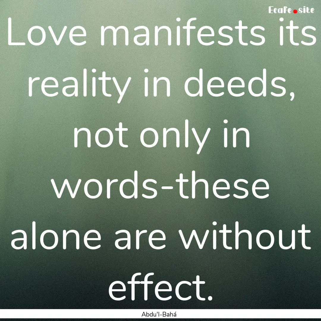 Love manifests its reality in deeds, not.... : Quote by Abdu'l-Bahá